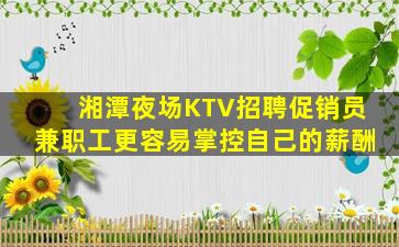 湘潭夜场KTV招聘促销员兼职工更容易掌控自己的薪酬
